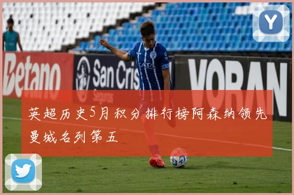 英超历史5月积分排行榜阿森纳领先曼城名列第五