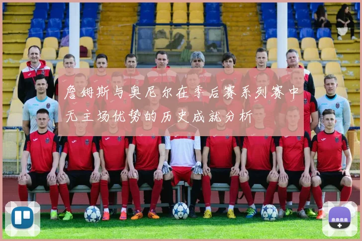 詹姆斯与奥尼尔在季后赛系列赛中无主场优势的历史成就分析