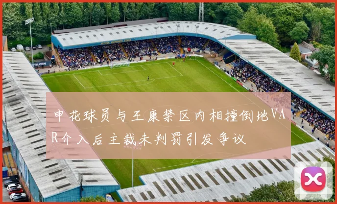 申花球员与王康禁区内相撞倒地VAR介入后主裁未判罚引发争议