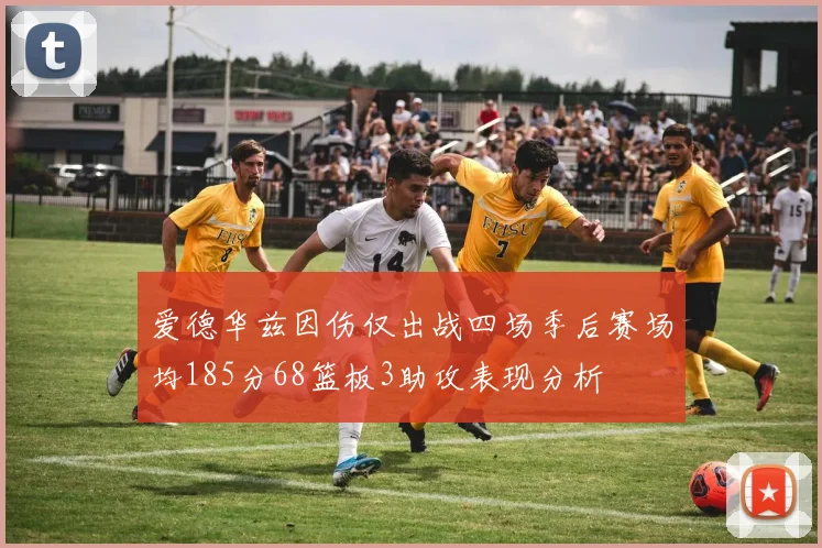 爱德华兹因伤仅出战四场季后赛场均185分68篮板3助攻表现分析