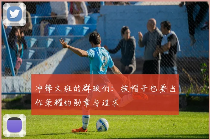冲锋文班的群狼们：挨帽子也要当作荣耀的勋章与追求