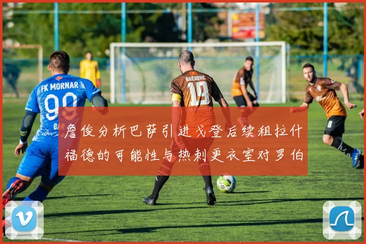 詹俊分析巴萨引进戈登后续租拉什福德的可能性与热刺更衣室对罗伯逊的需求